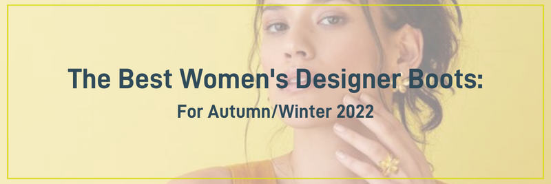 The Best Women’s Designer Boots for Autumn/Winter 2022